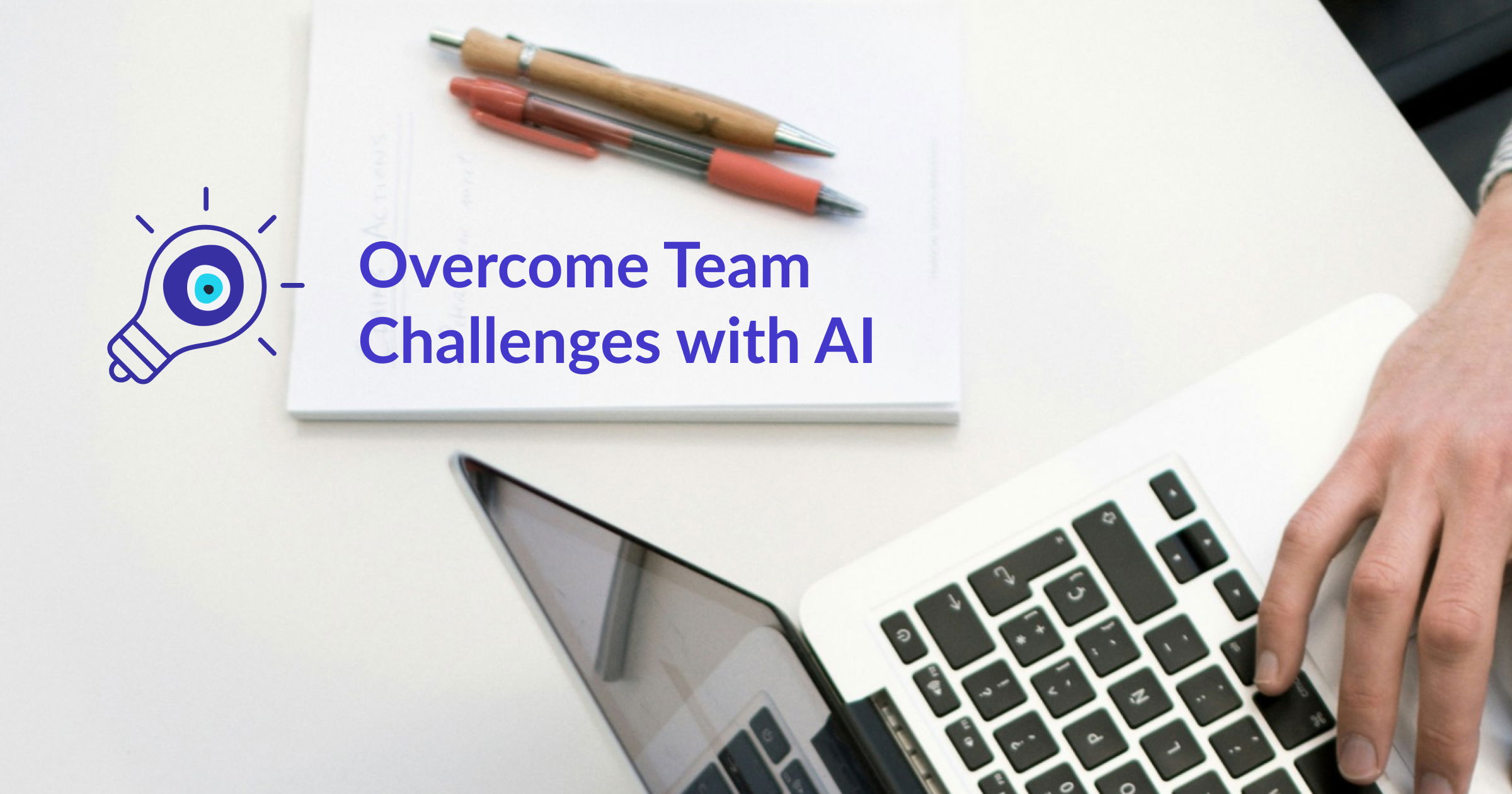 Text saying "Overcome team challenges with AI" and a top view of desk with a computer, a notepad and some pens
