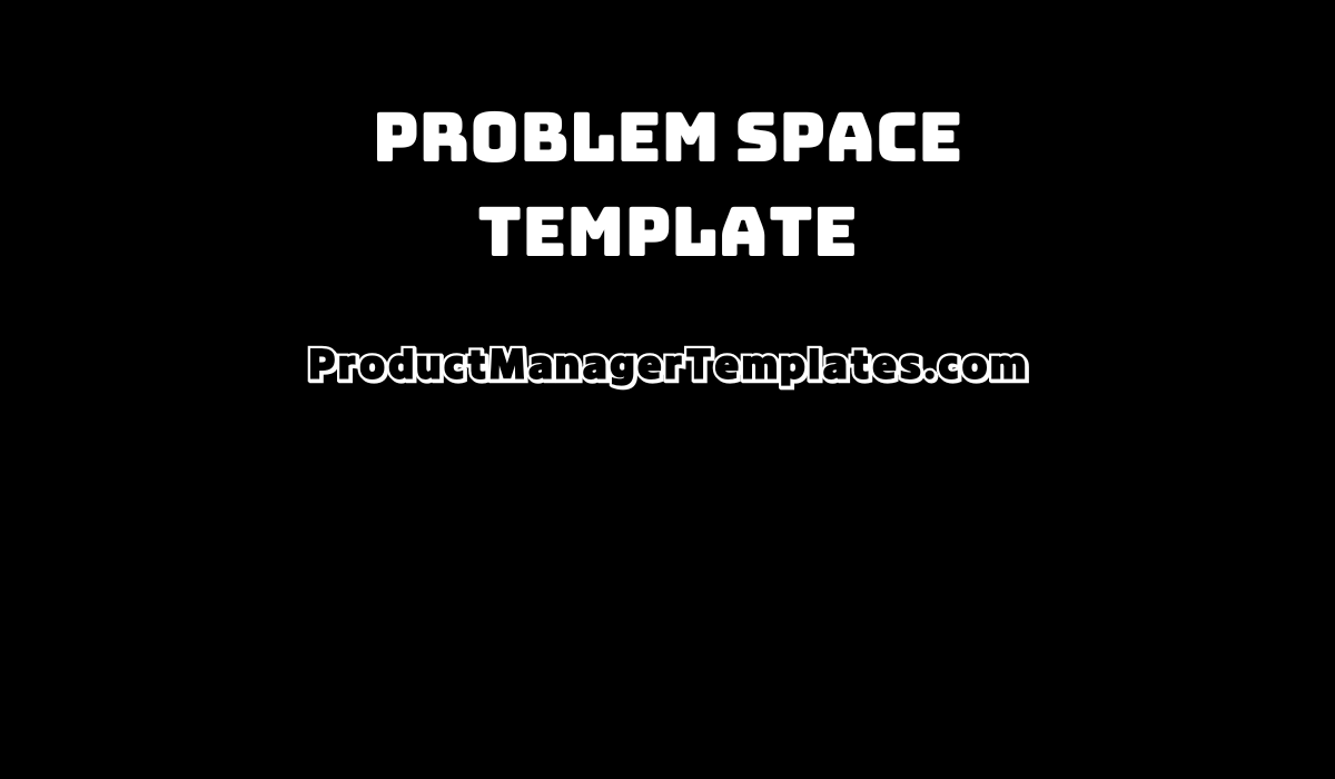Problem Space Template - Product Manager Templates