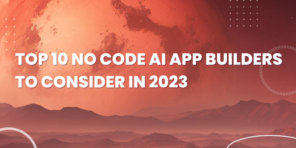 Top 10 No Code AI App Builders to Consider in 2023