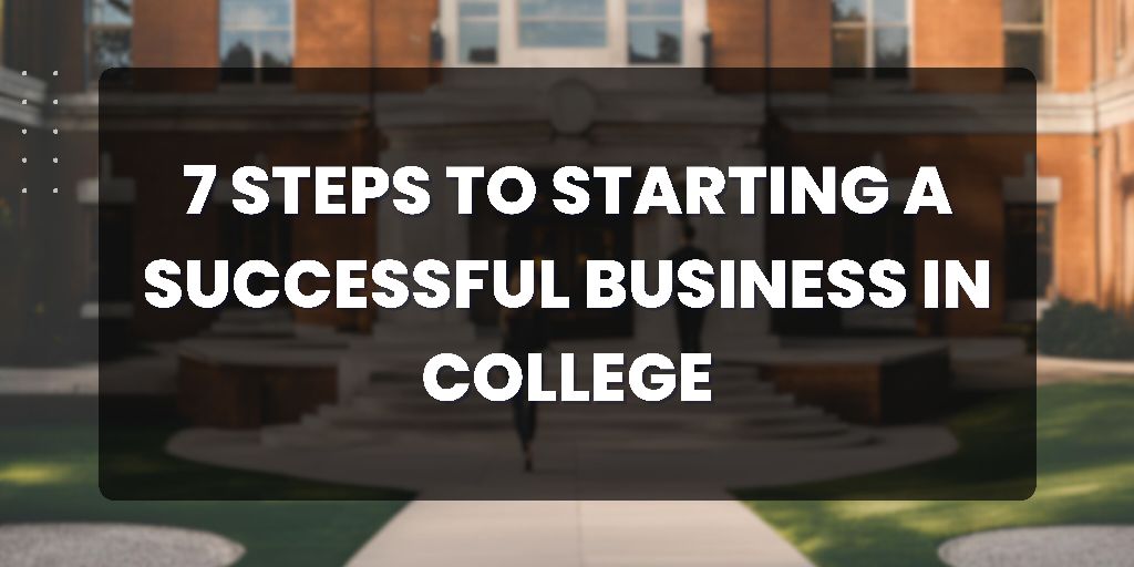 7 Steps to Starting a Successful Business in College