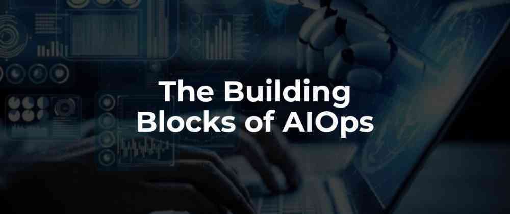 A bluish black background with the text "The building blocks of AIOps"