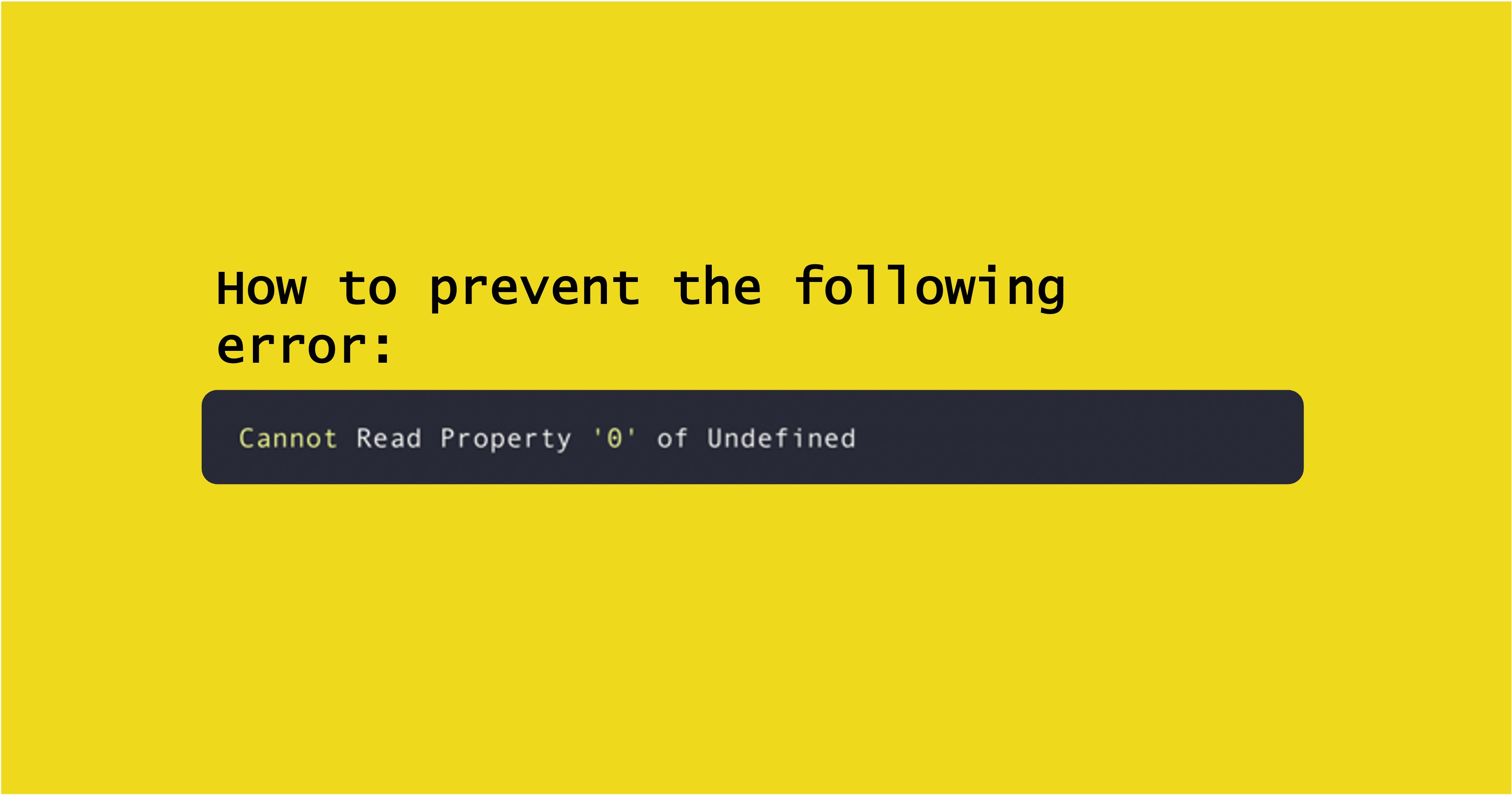 Text on a yellow background saying "how to prevent the following error: cannot read property '0' of undefined"