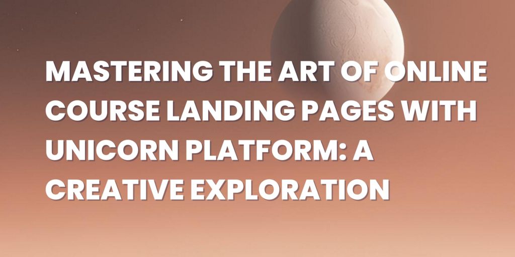 Mastering the Art of Online Course Landing Pages with Unicorn Platform: A Creative Exploration